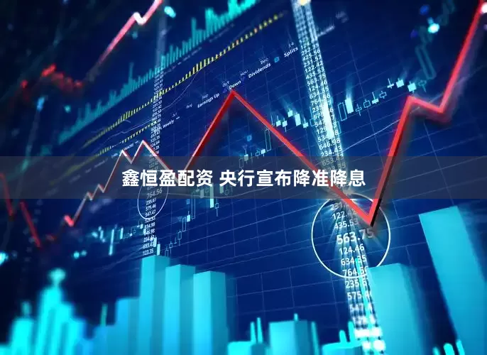 鑫恒盈配资 央行宣布降准降息