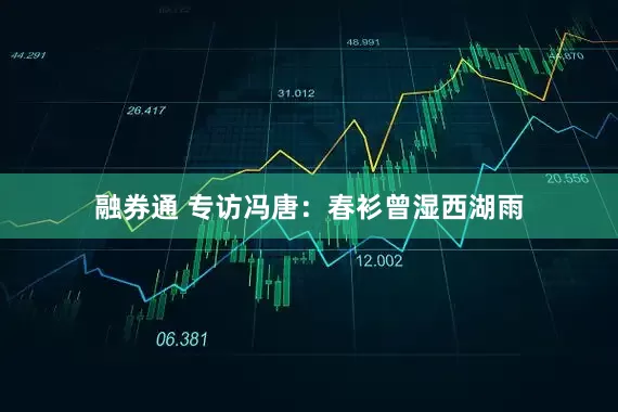 融券通 专访冯唐：春衫曾湿西湖雨