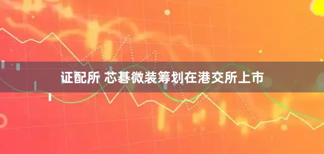 证配所 芯碁微装筹划在港交所上市
