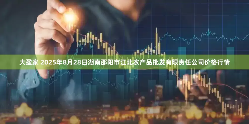 大盈家 2025年8月28日湖南邵阳市江北农产品批发有限责任公司价格行情