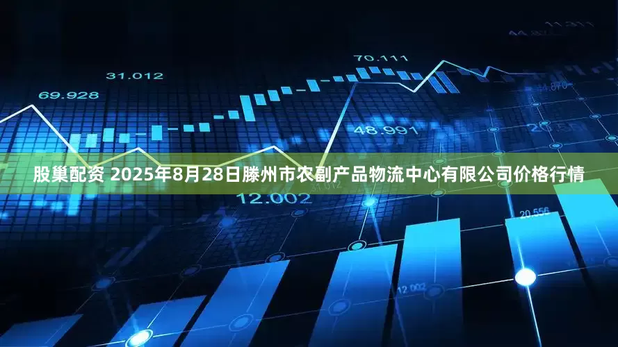 股巢配资 2025年8月28日滕州市农副产品物流中心有限公司价格行情