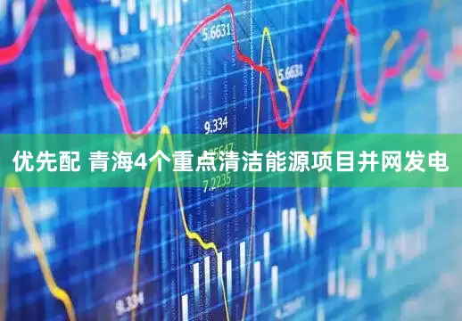 优先配 青海4个重点清洁能源项目并网发电