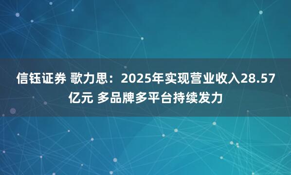 信钰证券 歌力思：2025年实现营业收入28.57亿元 多品牌多平台持续发力