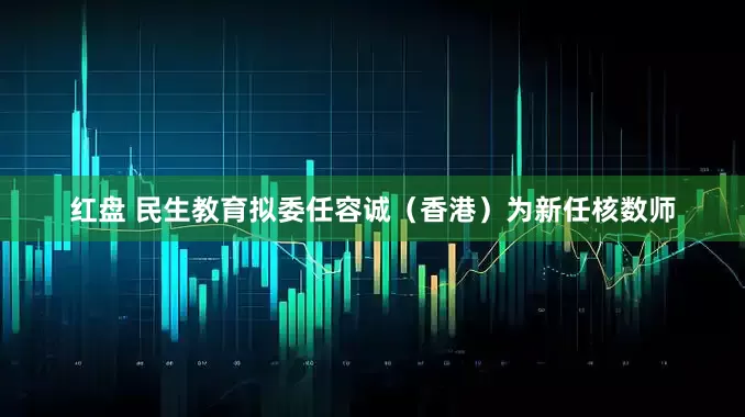 红盘 民生教育拟委任容诚（香港）为新任核数师
